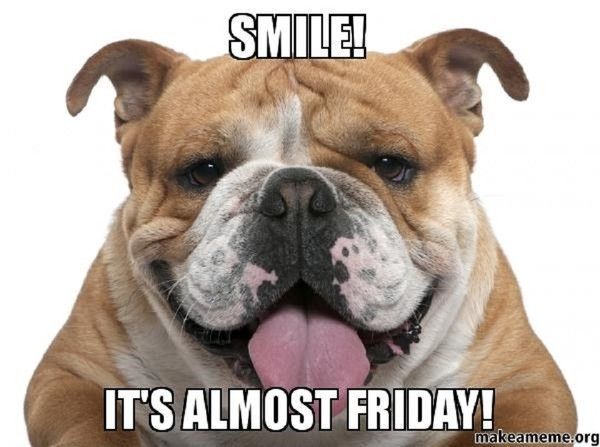 "Smile! It's almost friday!" ...